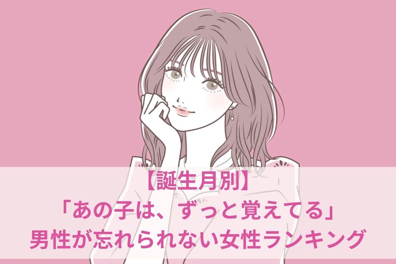 【誕生月別】「あの子は、ずっと覚えてる」男性が忘れられない女性ランキング<第1位~第3位>