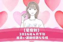 【星座別】2026年４月下旬、出会い運絶好調な女性ランキング＜第１位～第３位＞
