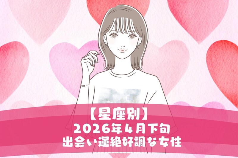 【星座別】2026年4月下旬、出会い運絶好調な女性ランキング<第1位~第3位>