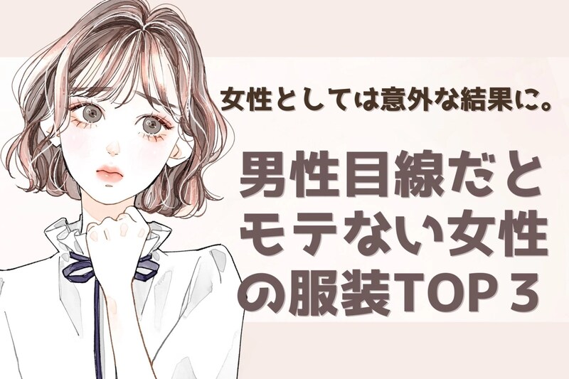 女性としては意外な結果に。男性目線だとモテない女性の服装TOP3