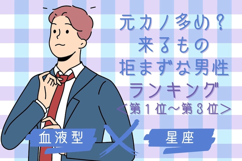 【星座×血液型別】元カノ多め？来るもの拒まずな男性ランキング＜第１位〜第３位＞