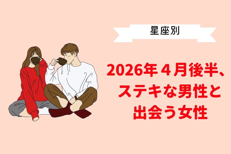【星座別】2026年４月後半、ステキな男性と出会う女性ランキング＜第１位～第３位＞
