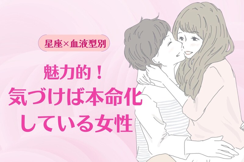 【星座×血液型別】魅力的！気づけば本命化している女性ランキング＜第４位～第６位＞