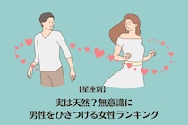 【星座別】実は天然？無意識に男性をひきつける女性ランキング＜最下位～第１０位＞