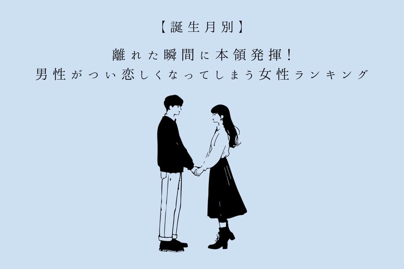 【誕生月別】離れた瞬間に本領発揮!男性がつい恋しくなってしまう女性ランキング<最下位~第10位>