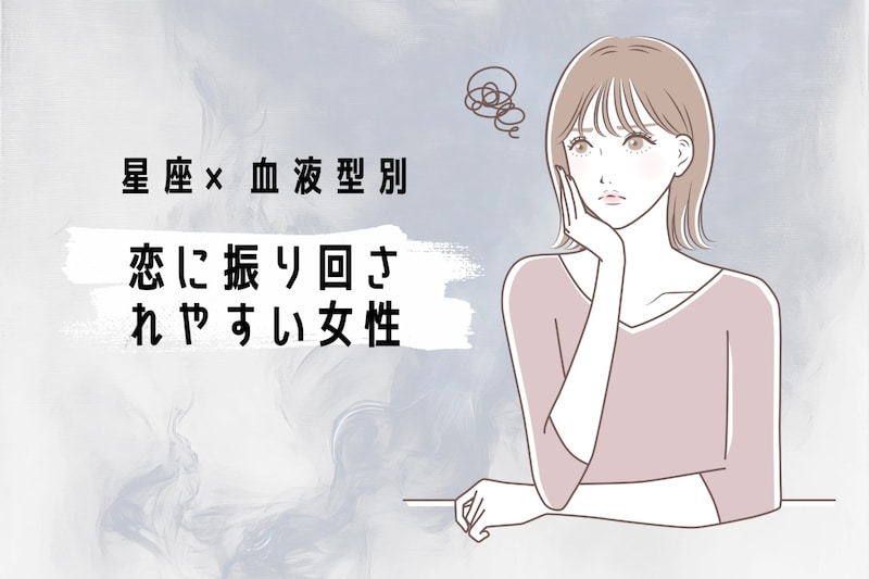 【星座×血液型別】恋に振り回されやすい女性ランキング<第4位~第6位>