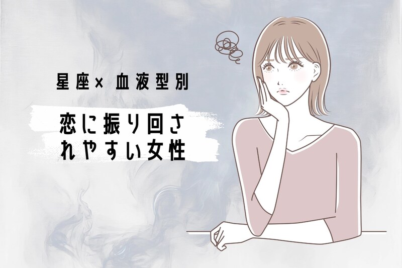 【星座×血液型別】恋に振り回されやすい女性ランキング<第1位~第3位>