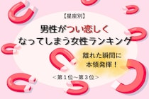 【星座別】離れた瞬間に本領発揮！男性がつい恋しくなってしまう女性ランキング＜第１位～第３位＞