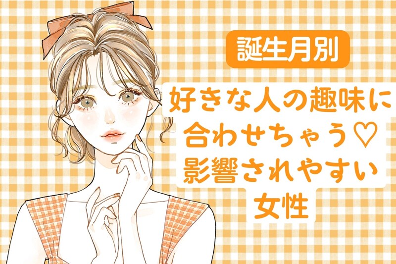 【誕生月別】好きな人の趣味に合わせちゃう♡影響されやすい女性ランキング<第1位〜第3位>