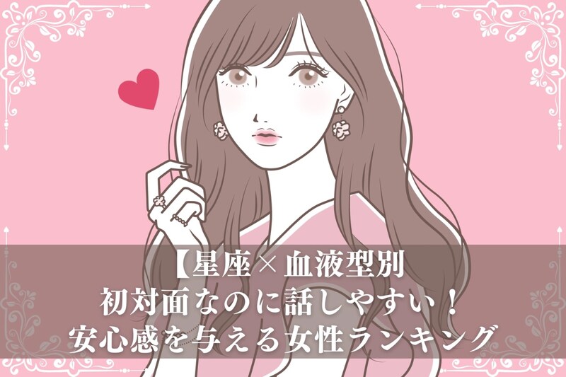 【星座×血液型別】初対面なのに話しやすい!安心感を与える女性ランキング<第1位~第3位>