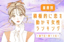 【星座別】まさに肉食系女子！積極的に恋を動かす女性ランキング＜最下位～第１０位＞