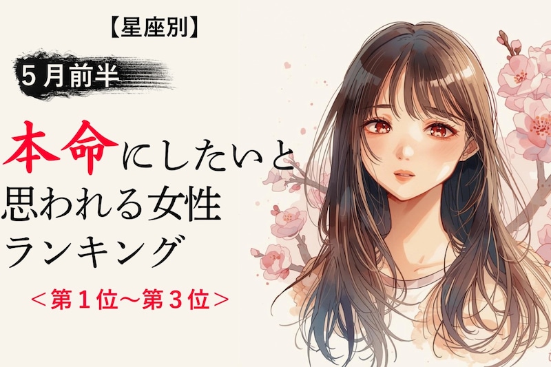 【星座別】５月前半、本命にしたいと思われる女性ランキング＜第1位〜第3位＞