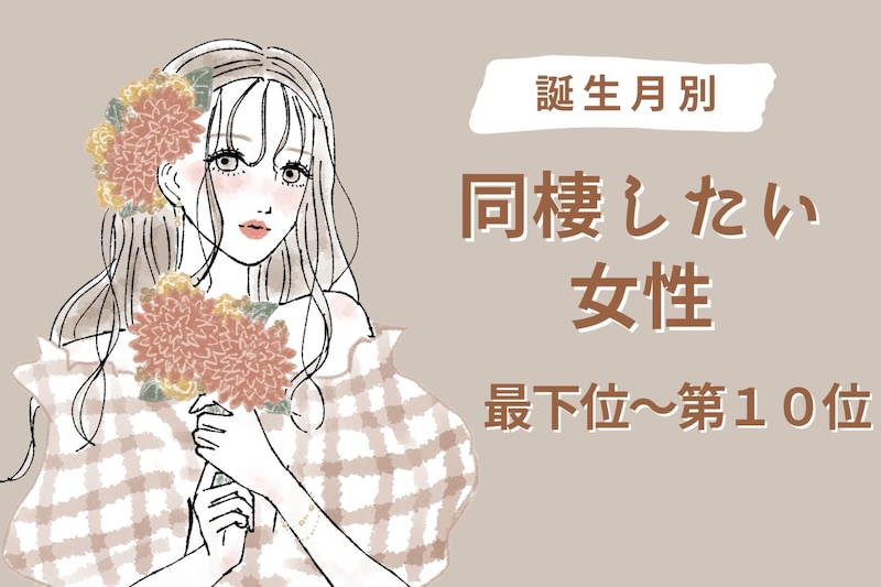 【誕生月別】「一緒に暮らしたい」同棲を考えさせる女性ランキング＜最下位～第１０位＞