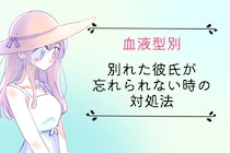 【血液型別】別れた彼氏が忘れられない時の対処法＜O型・AB型＞