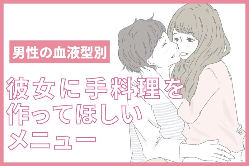 男性の血液型でわかる！彼女に手料理を作ってほしいメニュー＜A型・AB型＞