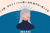 【誕生月別】この初夏、恋のライバルに勝てる女性ランキング＜最下位～第１０位＞