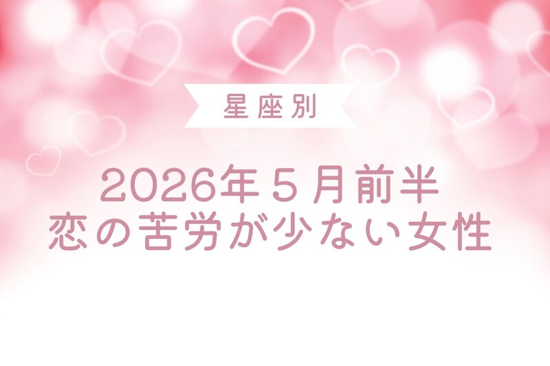 【星座別】2026年５月前半、恋の苦労が少ない女性ランキング＜第４位～第６位＞