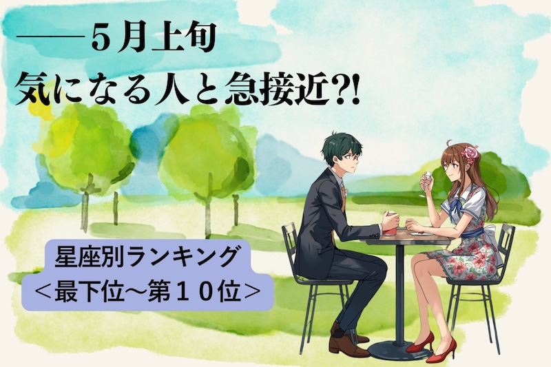 【星座別】5月上旬、気になる人と急接近する女性ランキング<最下位~第10位>