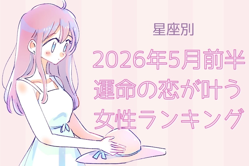 【星座別】2026年5月前半、運命の恋が叶う女性ランキング<第1位~第3位>
