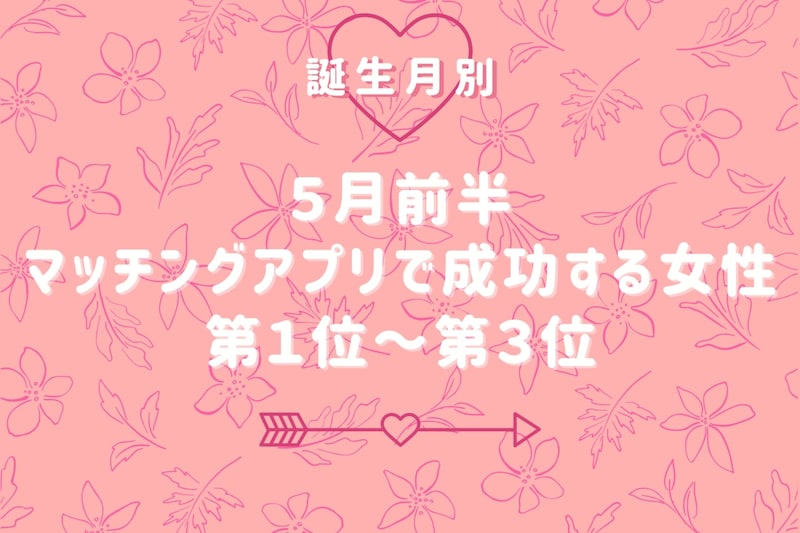 【誕生月別】５月前半、マッチングアプリで成功する女性ランキング＜第１位～第３位＞