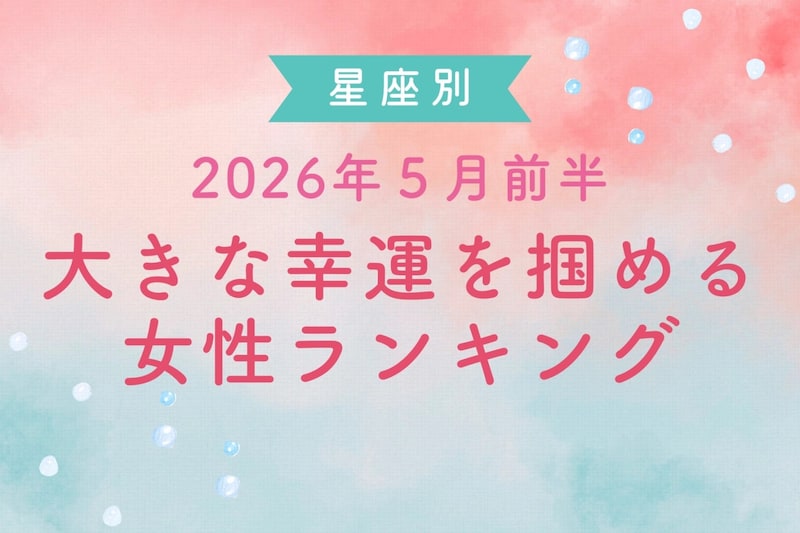 【星座別】2026年５月前半、大きな幸運を掴める女性ランキング＜第４位～第６位＞