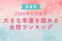 【星座別】2026年５月前半、大きな幸運を掴める女性ランキング＜第１位～第３位＞