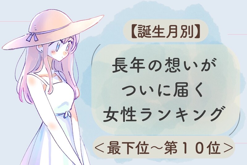 【誕生月別】長年の想いがついに届く女性ランキング＜最下位～第１０位＞