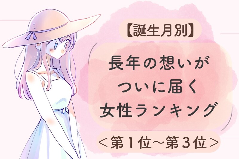 【誕生月別】長年の想いがついに届く女性ランキング＜第１位～第３位＞