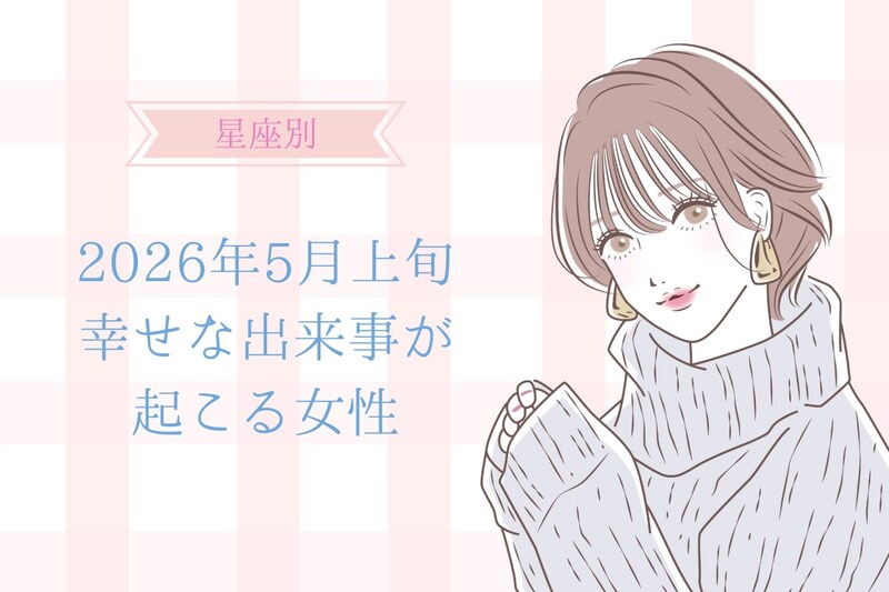 【星座別】2026年５月上旬、幸せな出来事が起きる女性ランキング＜第１位〜第３位＞