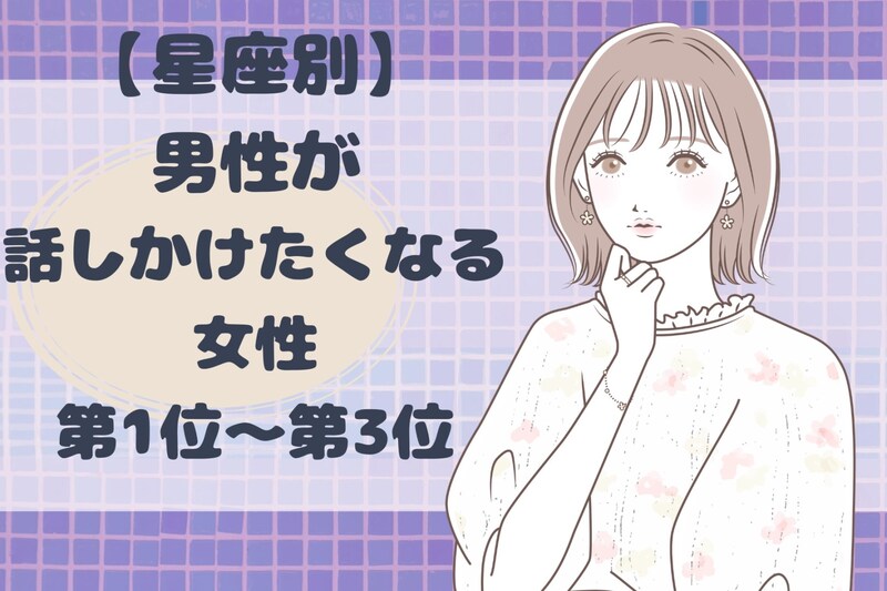 【星座別】「近づきたい...」男性が話しかけたくなる女性ランキング＜第１位～第３位＞