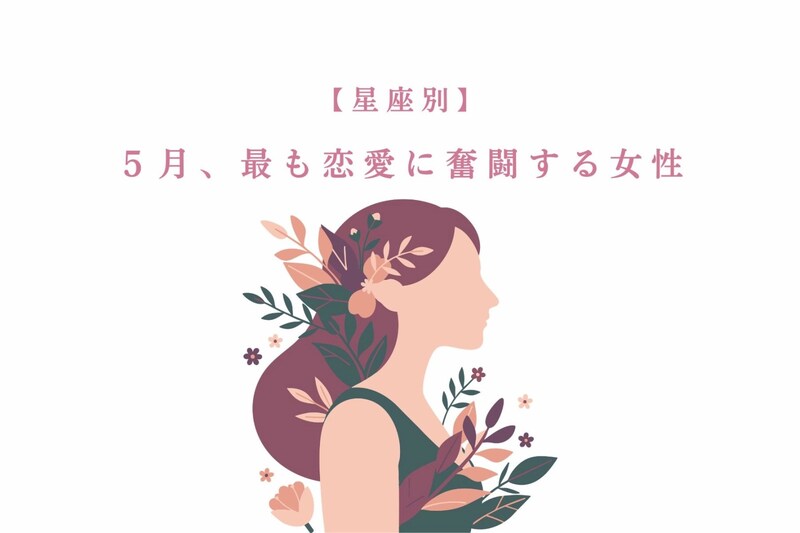 【星座別】2026年５月、最も恋愛に奮闘する女性ランキング＜第１位〜第３位＞