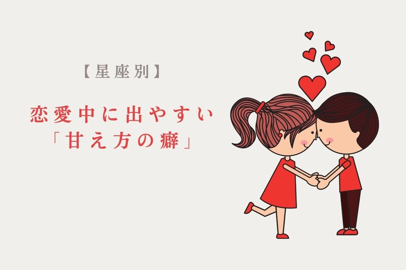 【星座別】恋愛中に出やすい「甘え方の癖」＜てんびん座〜うお座＞
