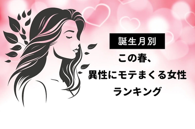 【誕生月別】この春、異性にモテまくる女性ランキング＜第１位〜第３位＞