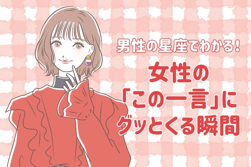 男性の星座でわかる！女性の「この一言」にグッとくる瞬間＜てんびん座〜うお座＞