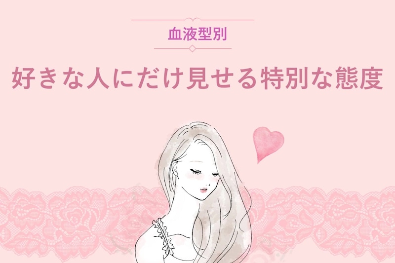 【血液型別】好きな人にだけ見せる特別な態度＜O型・B型＞