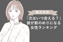 【誕生月別】「次はいつ会える？」彼が前のめりになる女性ランキング＜最下位～第１０位＞