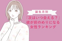 【誕生月別】「次はいつ会える？」彼が前のめりになる女性ランキング＜第１位～第３位＞