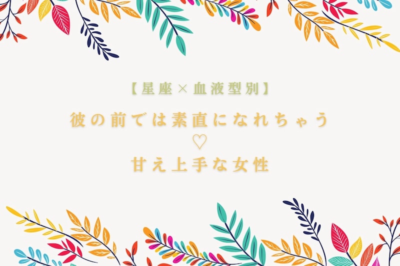 【星座×血液型別】彼の前では素直になれちゃう♡甘え上手な女性ランキング＜第４位〜第６位＞