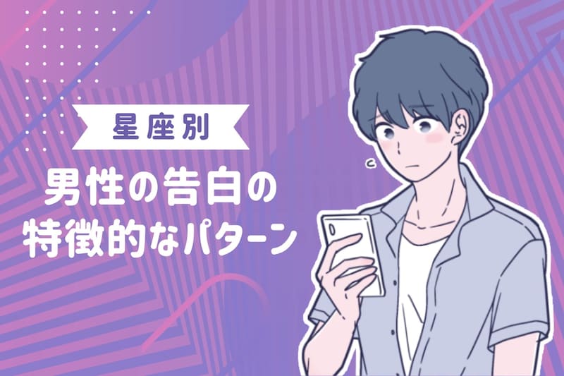男性の星座でわかる！告白するときの特徴的なパターン＜てんびん座〜うお座＞