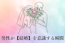 「この先も、やっていけそう」男性が【結婚】を意識する瞬間TOP３