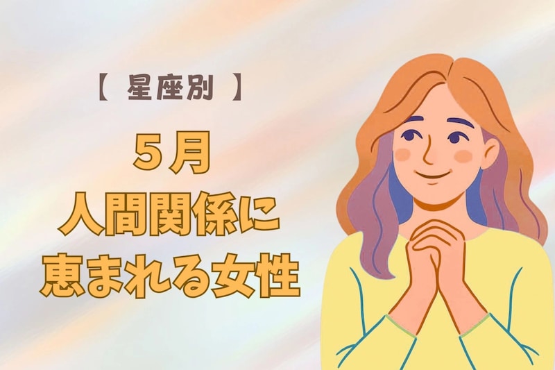 【星座別】５月、人間関係に恵まれる女性ランキング＜第１位～第３位＞