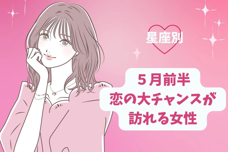 【星座別】2026年5月前半、恋の大チャンスが訪れる女性ランキング<第1位〜第3位>