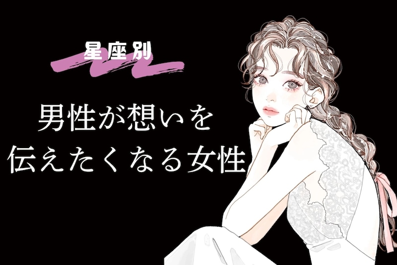 【星座別】「告白されたい...」男性が想いを伝えたくなる女性ランキング＜最下位～第１０位＞