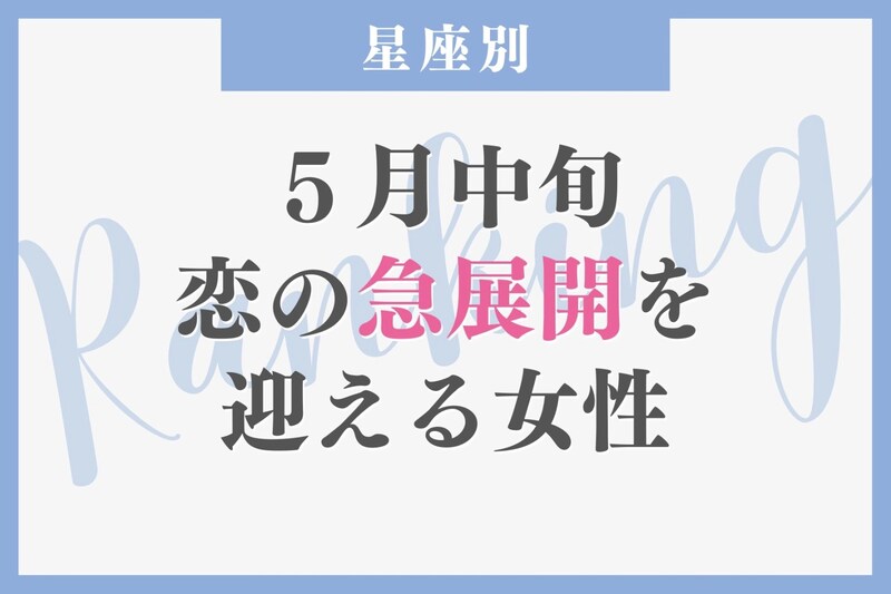 【星座別】2026年5月中旬、恋の急展開を迎える女性ランキング<第1位〜第3位>