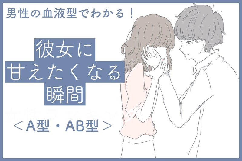 男性の血液型でわかる！彼女に甘えたくなる瞬間＜A型・AB型＞