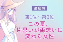 【星座別】この初夏、片思いが両想いに変わる女性ランキング＜第１位～第３位＞