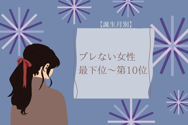 【誕生月別】我が道を行く！ブレない女性ランキング＜最下位～第１０位＞
