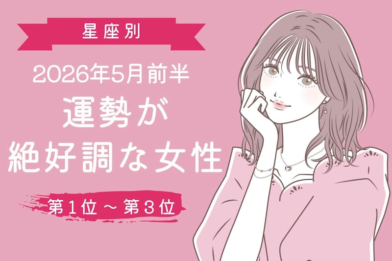 【星座別】2026年５月前半、運勢が絶好調な女性ランキング＜第１位〜第３位＞