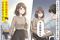 「今は無理かな」５年付き合っても結婚の話を避ける彼氏→我慢の限界で本音を伝えてみた結果