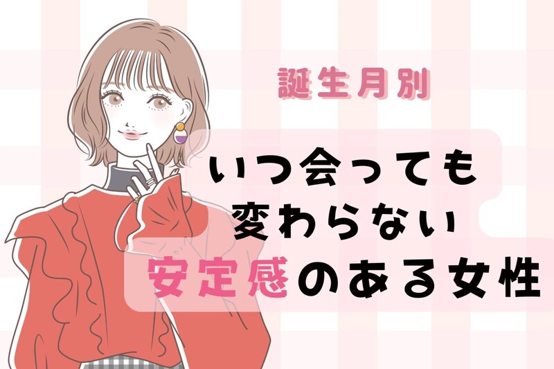 【誕生月別】いつ会っても変わらない安定感のある女性ランキング<第1位~第3位>